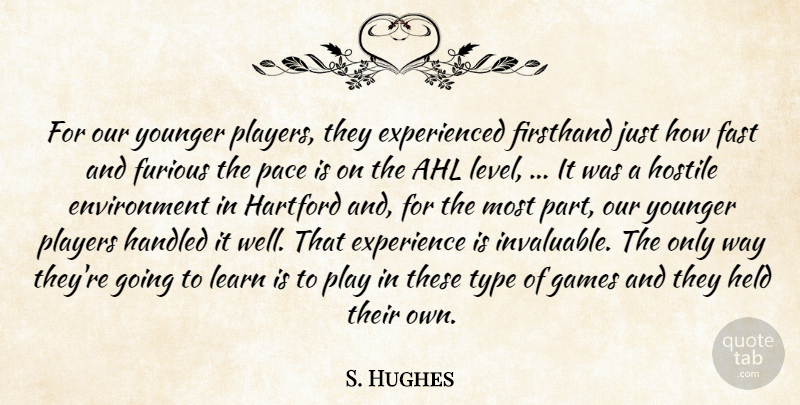 S. Hughes Quote About Environment, Experience, Fast, Furious, Games: For Our Younger Players They...