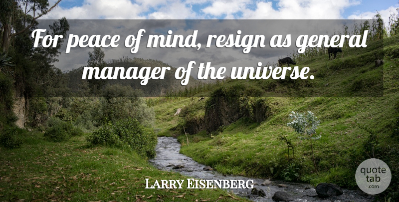 Larry Eisenberg Quote About General, Manager, Mind, Peace, Resign: For Peace Of Mind Resign...