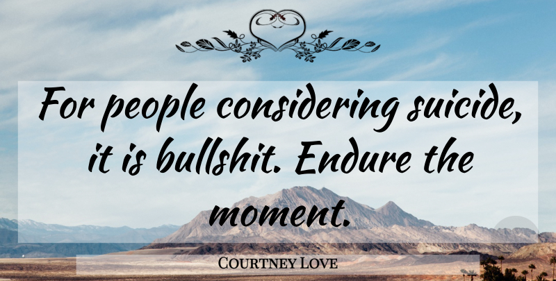Courtney Love Quote About Suicide, Bullshit, People: For People Considering Suicide It...