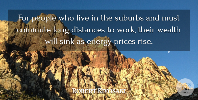 Robert Kiyosaki Quote About Distances, People, Prices, Sink, Suburbs: For People Who Live In...