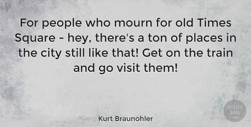 Kurt Braunohler Quote About Mourn, People, Square, Ton, Visit: For People Who Mourn For...