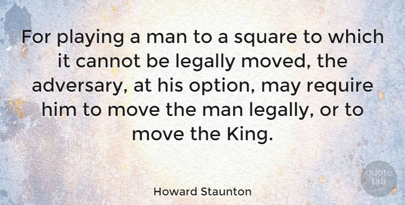 Howard Staunton Quote About Kings, Moving, Men: For Playing A Man To...