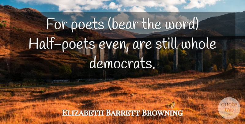 Elizabeth Barrett Browning Quote About Democracy, Half, Bears: For Poets Bear The Word...