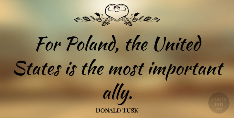 Donald Tusk Quote About Important, Allies, United States: For Poland The United States...