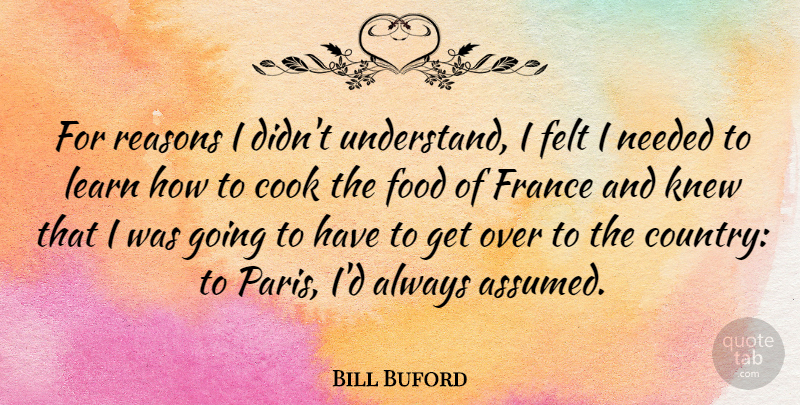 Bill Buford Quote About Cook, Felt, Food, France, Knew: For Reasons I Didnt Understand...