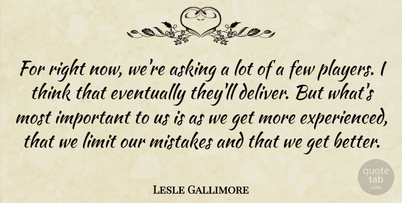 Lesle Gallimore Quote About Asking, Eventually, Few, Limit, Mistakes: For Right Now Were Asking...