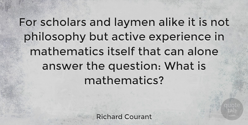 Richard Courant Quote About Philosophy, Answers, Mathematics: For Scholars And Laymen Alike...