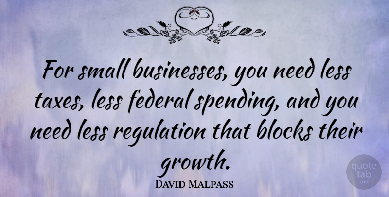 David Malpass Quote About Blocks, Federal, Less: For Small Businesses You Need...