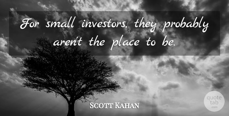 Scott Kahan Quote About Small: For Small Investors They Probably...