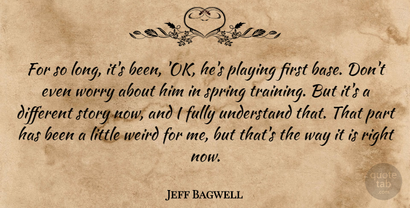 Jeff Bagwell Quote About Fully, Playing, Spring, Understand, Weird: For So Long Its Been...