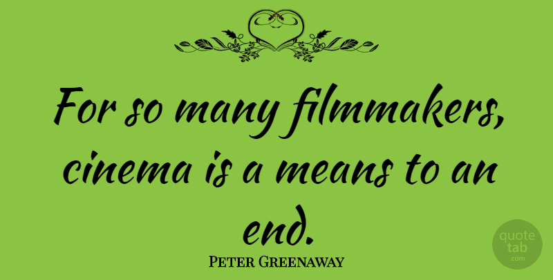Peter Greenaway Quote About Mean, Cinema, Ends: For So Many Filmmakers Cinema...