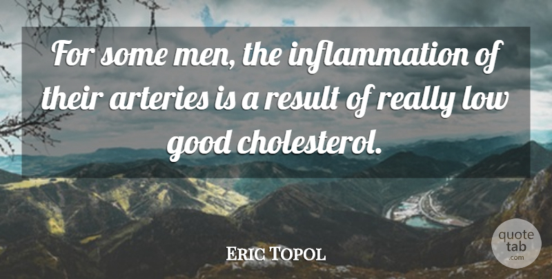 Eric Topol Quote About Men, Cholesterol, Arteries: For Some Men The Inflammation...