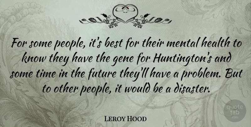 Leroy Hood Quote About Best, Future, Gene, Health, Mental: For Some People Its Best...