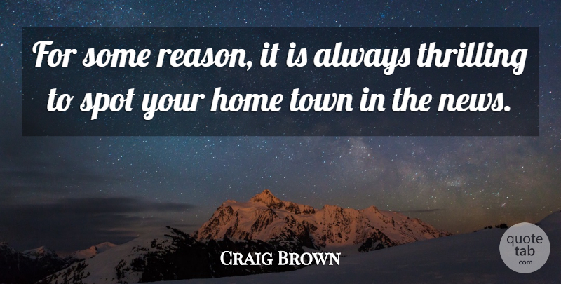 Craig Brown Quote About Home, Spot, Thrilling, Town: For Some Reason It Is...