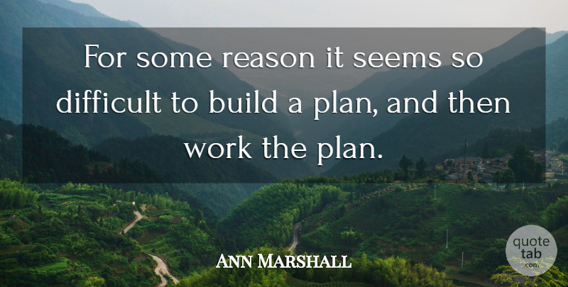 Ann Marshall Quote About Build, Difficult, Reason, Seems, Work: For Some Reason It Seems...
