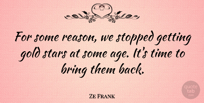 Ze Frank Quote About Age, Bring, Gold, Stopped, Time: For Some Reason We Stopped...