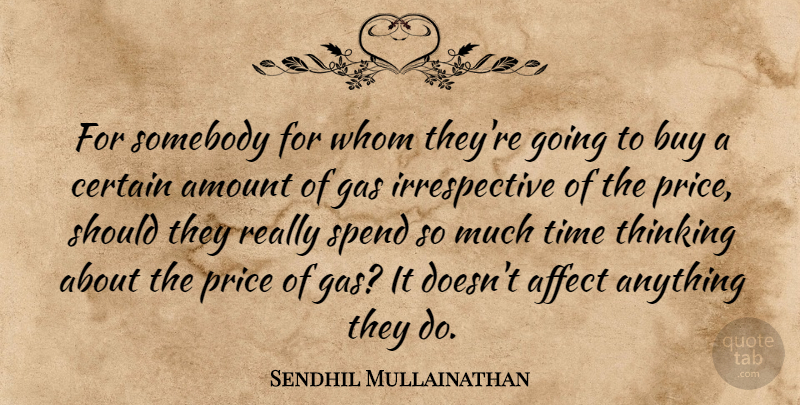 Sendhil Mullainathan Quote About Affect, Amount, Buy, Certain, Gas: For Somebody For Whom Theyre...