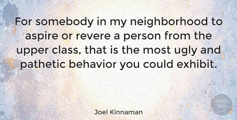 Joel Kinnaman Quote About Aspire, Behavior, Pathetic, Revere, Somebody: For Somebody In My Neighborhood...
