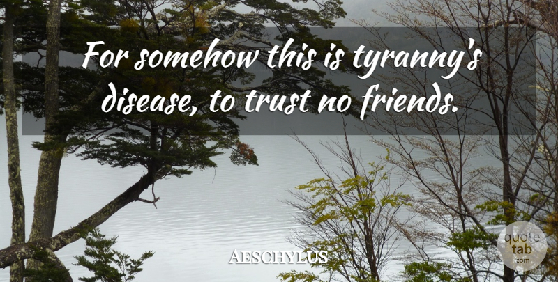 Aeschylus Quote About Friendship, Trust, No Friends: For Somehow This Is Tyrannys...