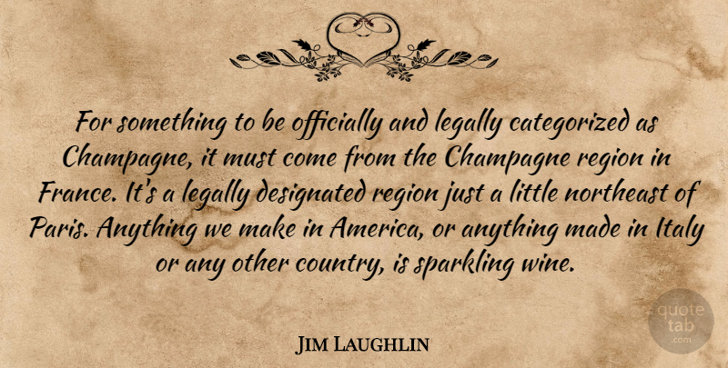 Jim Laughlin Quote About Champagne, Italy, Legally, Northeast, Officially: For Something To Be Officially...