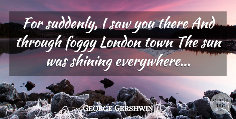George Gershwin Quote About Love, Shining, London: For Suddenly I Saw You...