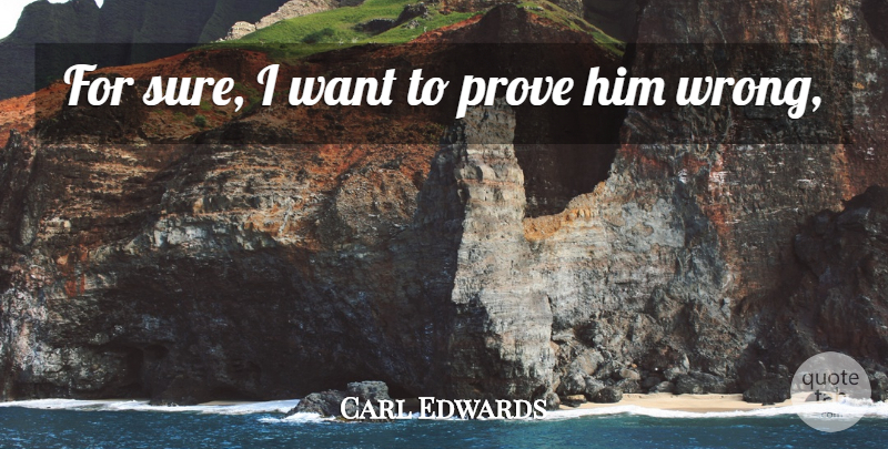 Carl Edwards Quote About Prove: For Sure I Want To...