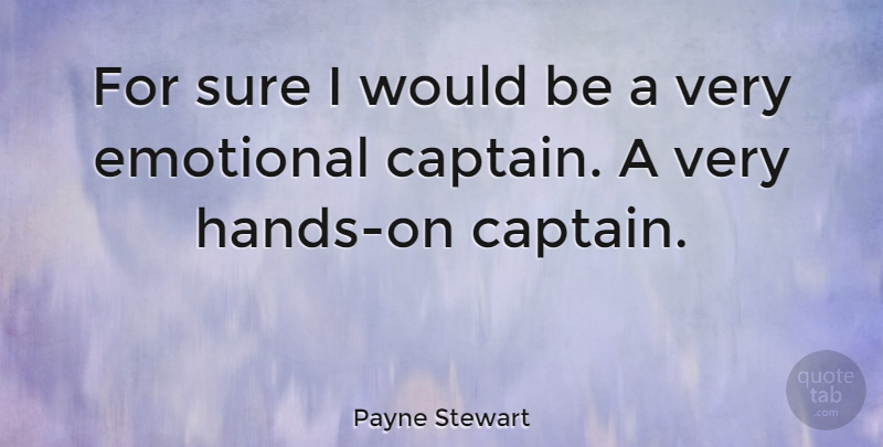 Payne Stewart Quote About Emotional, Hands, Captains: For Sure I Would Be...