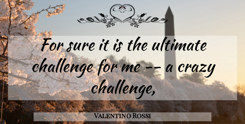 Valentino Rossi Quote About Challenge, Crazy, Sure, Ultimate: For Sure It Is The...