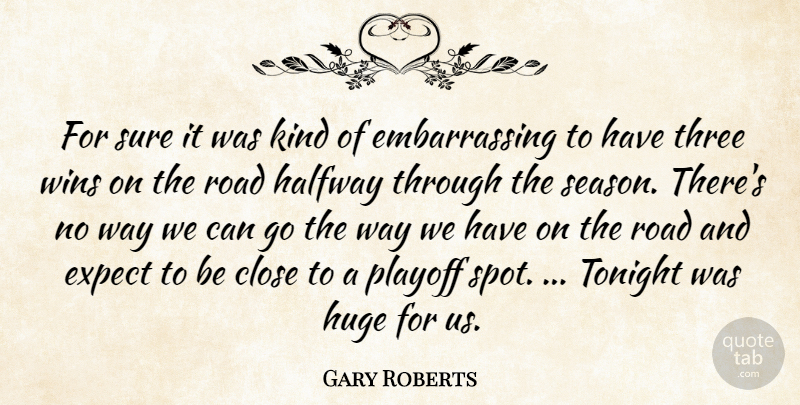 Gary Roberts Quote About Close, Expect, Halfway, Huge, Playoff: For Sure It Was Kind...