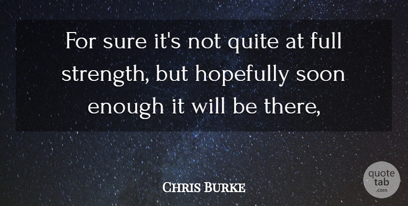 Chris Burke Quote About Full, Hopefully, Quite, Soon, Sure: For Sure Its Not Quite...