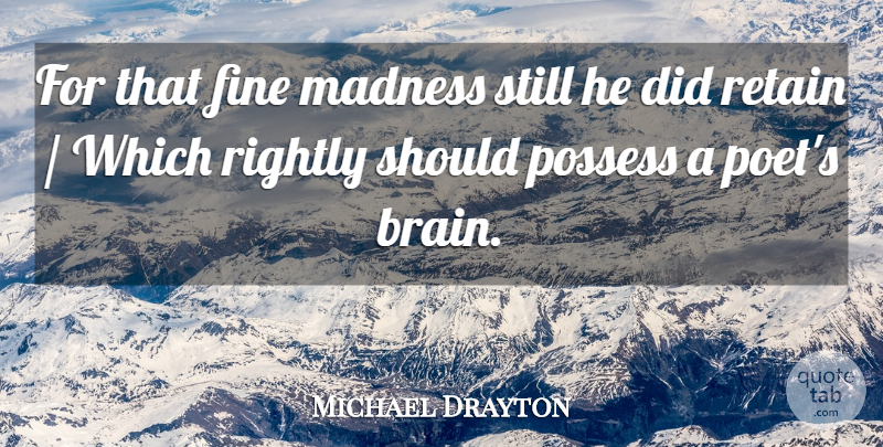 Michael Drayton Quote About Fine, Madness, Possess, Retain, Rightly: For That Fine Madness Still...