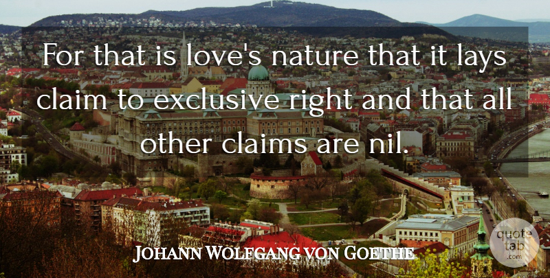 Johann Wolfgang von Goethe Quote About Love, Claims, Exclusive: For That Is Loves Nature...