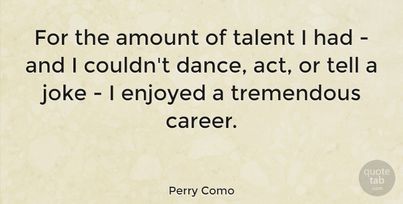 Perry Como Quote About American Musician, Amount, Enjoyed, Joke, Tremendous: For The Amount Of Talent...
