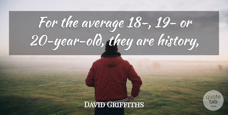 David Griffiths Quote About Average: For The Average 18 19...
