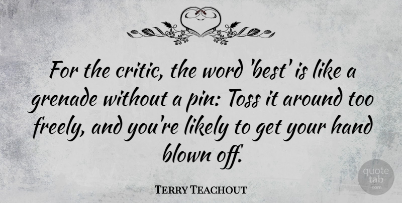 Terry Teachout Quote About Best, Blown, Grenade, Likely, Toss: For The Critic The Word...