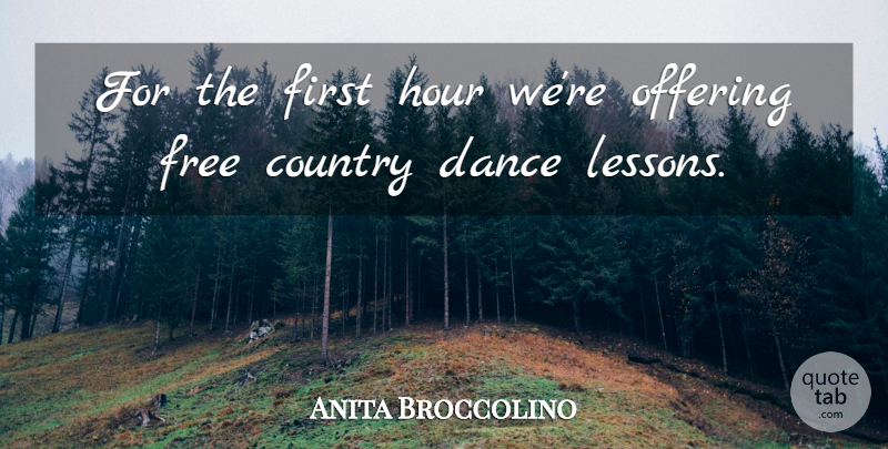 Anita Broccolino Quote About Country, Dance, Free, Hour, Offering: For The First Hour Were...