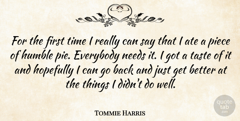Tommie Harris Quote About Ate, Everybody, Hopefully, Humble, Needs: For The First Time I...