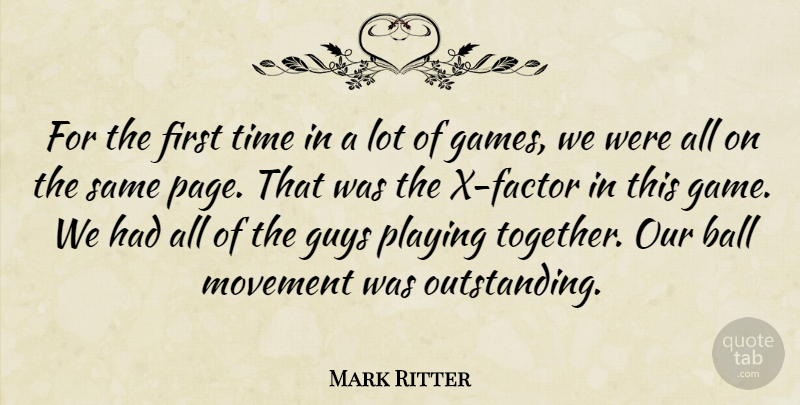 Mark Ritter Quote About Ball, Guys, Movement, Playing, Time: For The First Time In...