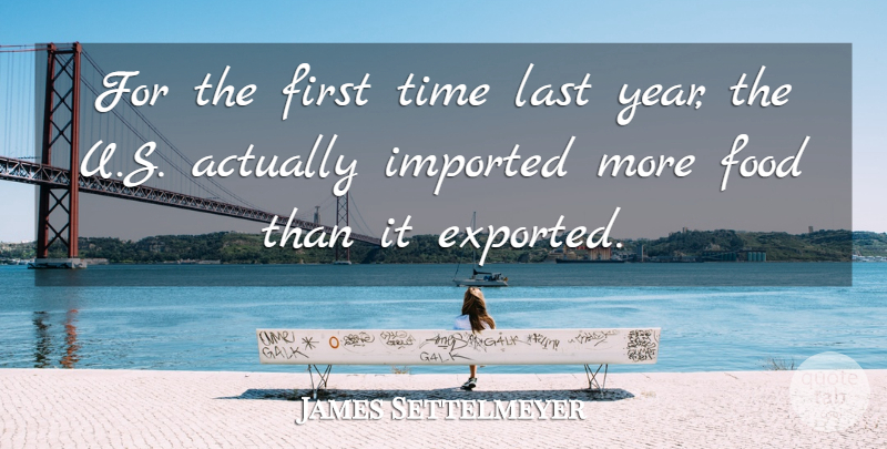 James Settelmeyer Quote About Food, Imported, Last, Time: For The First Time Last...