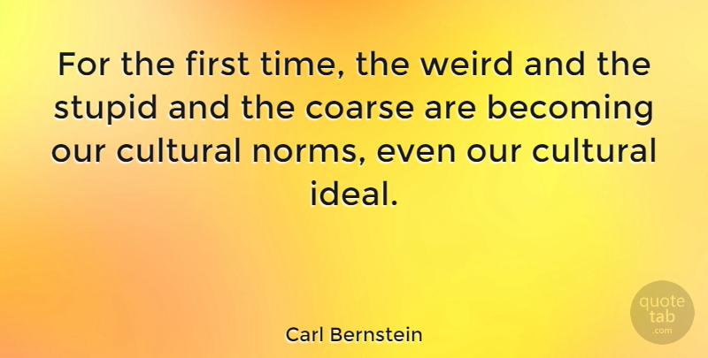 Carl Bernstein Quote About Stupid, Culture, Firsts: For The First Time The...