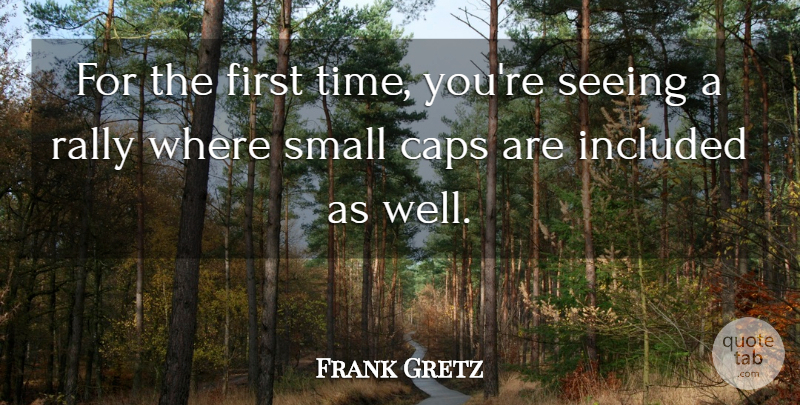 Frank Gretz Quote About Caps, Included, Rally, Seeing, Small: For The First Time Youre...
