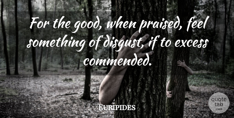Euripides Quote About Excess, Praise, Disgusting: For The Good When Praised...