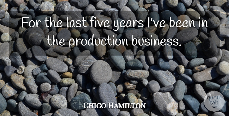 Chico Hamilton Quote About Years, Lasts, Productions: For The Last Five Years...