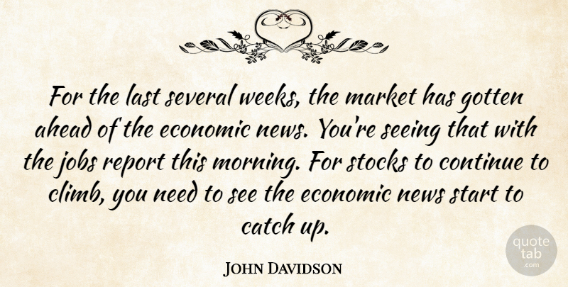 John Davidson Quote About Ahead, Catch, Continue, Economic, Gotten: For The Last Several Weeks...