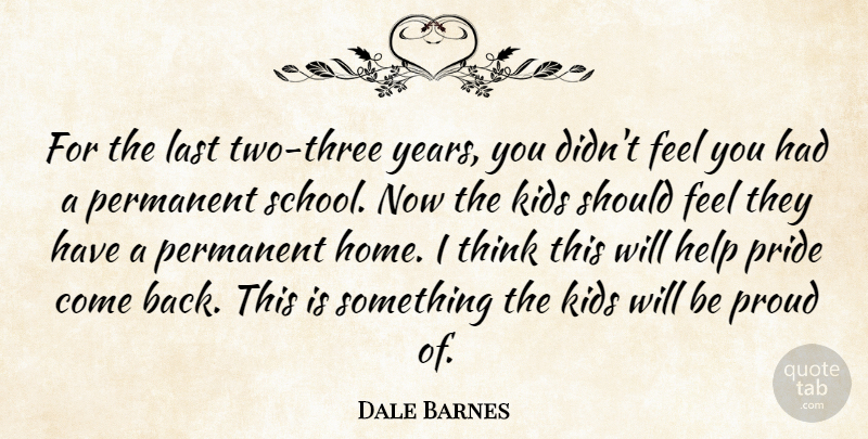Dale Barnes Quote About Help, Kids, Last, Permanent, Pride: For The Last Two Three...