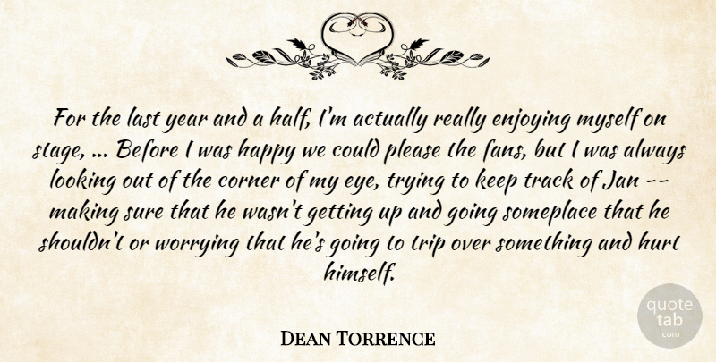 Dean Torrence Quote About Corner, Enjoying, Happy, Hurt, Last: For The Last Year And...