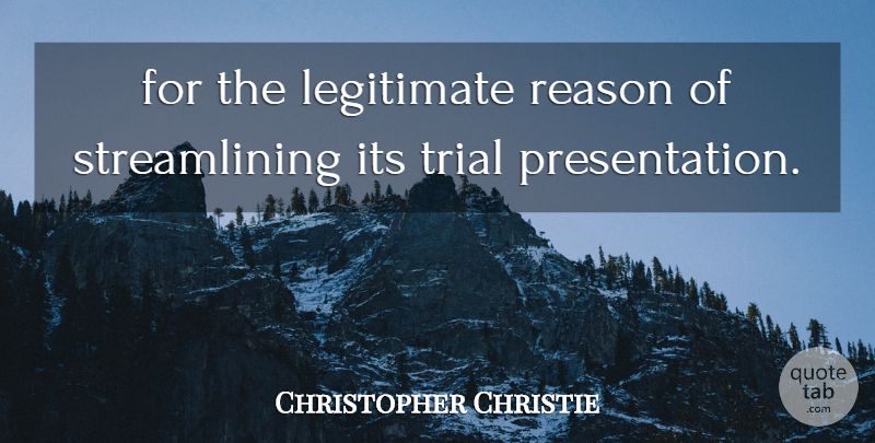 Christopher Christie Quote About Legitimate, Reason, Trial: For The Legitimate Reason Of...