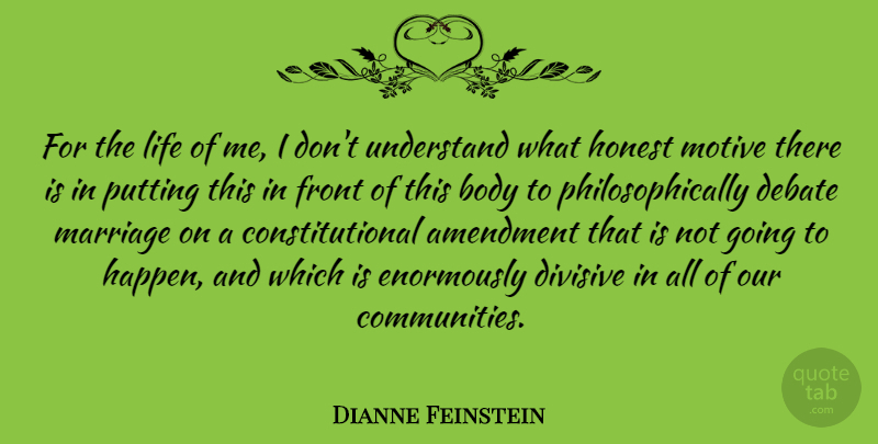 Dianne Feinstein Quote About Amendment, Debate, Divisive, Front, Honest: For The Life Of Me...