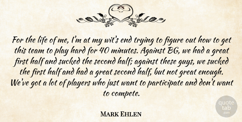 Mark Ehlen Quote About Against, Figure, Great, Half, Hard: For The Life Of Me...
