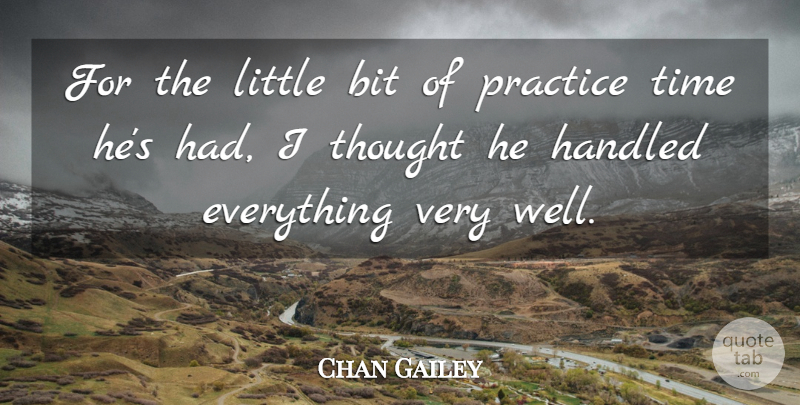 Chan Gailey Quote About Bit, Handled, Practice, Time: For The Little Bit Of...